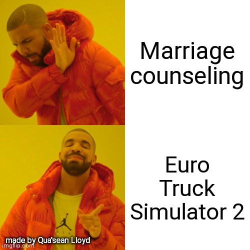 my first meh meh | Marriage counseling; Euro Truck Simulator 2; made by Qua'sean Lloyd | image tagged in memes,drake hotline bling | made w/ Imgflip meme maker