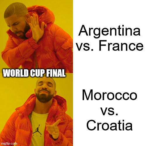 OK, so I don't really think it will happen. But it would be cool! | Argentina vs. France; WORLD CUP FINAL; Morocco vs. Croatia | image tagged in fifa world cup,world cup,croatia,morocco,france,argentina | made w/ Imgflip meme maker