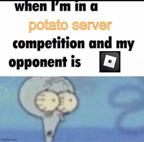 Me when I'm in a .... competition and my opponent is ..... | potato server | image tagged in me when i'm in a competition and my opponent is,roblox | made w/ Imgflip meme maker