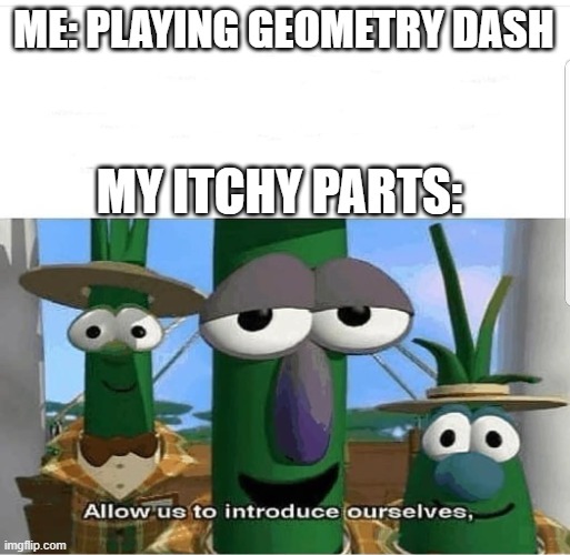 Allow us to introduce ourselves |  ME: PLAYING GEOMETRY DASH; MY ITCHY PARTS: | image tagged in allow us to introduce ourselves,memes,geometry dash | made w/ Imgflip meme maker