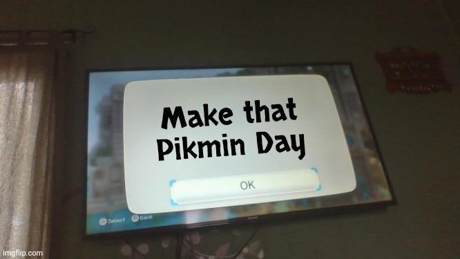 Make that Pikmin Day | image tagged in blank wii error screen | made w/ Imgflip meme maker