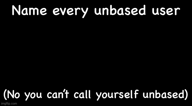 Black | Name every unbased user; (No you can’t call yourself unbased) | image tagged in black | made w/ Imgflip meme maker