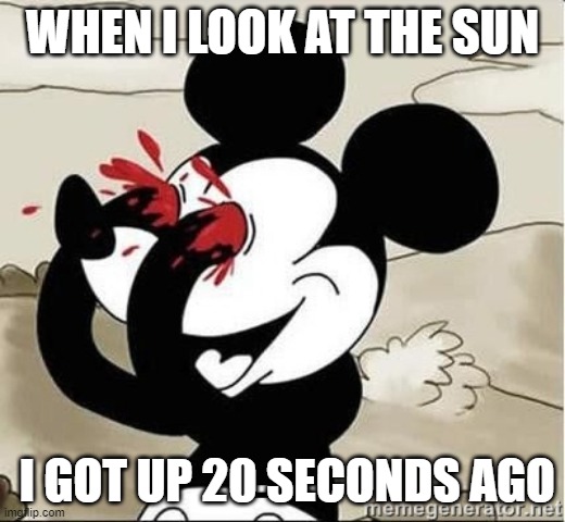 Mickey Mouse Blood Eyes | WHEN I LOOK AT THE SUN; I GOT UP 20 SECONDS AGO | image tagged in mickey mouse blood eyes | made w/ Imgflip meme maker