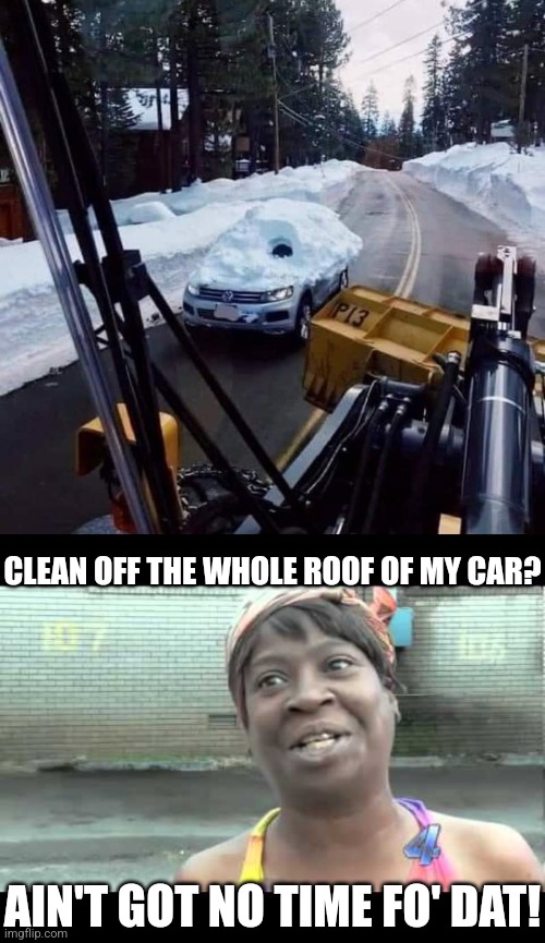 Icehole driver | CLEAN OFF THE WHOLE ROOF OF MY CAR? AIN'T GOT NO TIME FO' DAT! | image tagged in ain't got no time,snow,ice,winter,driving,cars | made w/ Imgflip meme maker