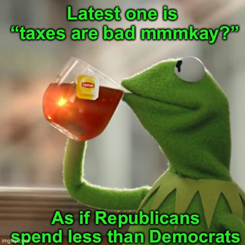 But That's None Of My Business Meme | Latest one is
 “taxes are bad mmmkay?” As if Republicans spend less than Democrats | image tagged in memes,but that's none of my business,kermit the frog | made w/ Imgflip meme maker