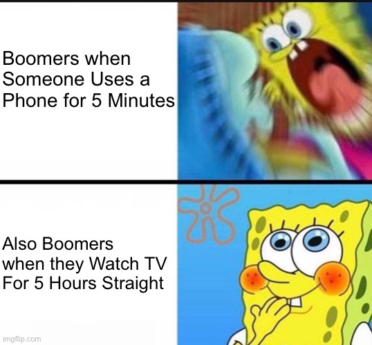 So true |  Boomers when Someone Uses a Phone for 5 Minutes; Also Boomers when they Watch TV For 5 Hours Straight | image tagged in spongebob yelling,memes,boomer,boomers,ok boomer,relatable memes | made w/ Imgflip meme maker