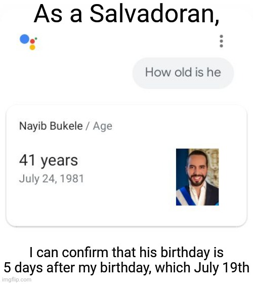 He is currently 41 years old | As a Salvadoran, I can confirm that his birthday is 5 days after my birthday, which July 19th | image tagged in el salvador,memes,birthday,funny | made w/ Imgflip meme maker