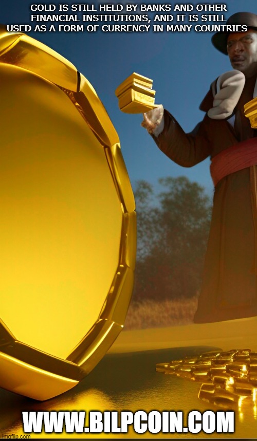 GOLD IS STILL HELD BY BANKS AND OTHER FINANCIAL INSTITUTIONS, AND IT IS STILL USED AS A FORM OF CURRENCY IN MANY COUNTRIES; WWW.BILPCOIN.COM | made w/ Imgflip meme maker