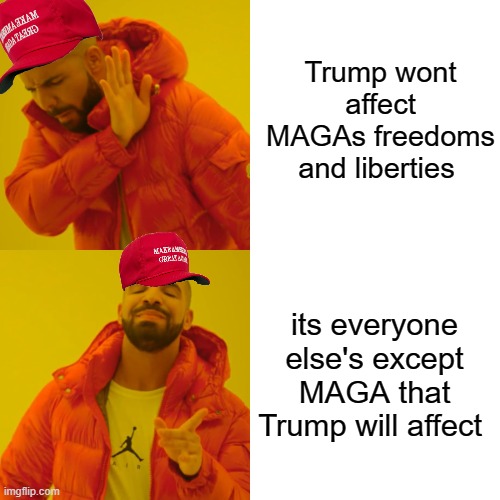 Drake Hotline Bling Meme | Trump wont affect MAGAs freedoms and liberties its everyone else's except MAGA that Trump will affect | image tagged in memes,drake hotline bling | made w/ Imgflip meme maker