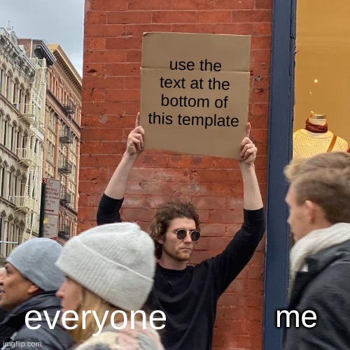 use the text at the bottom of this template; everyone; me | image tagged in memes,guy holding cardboard sign | made w/ Imgflip meme maker