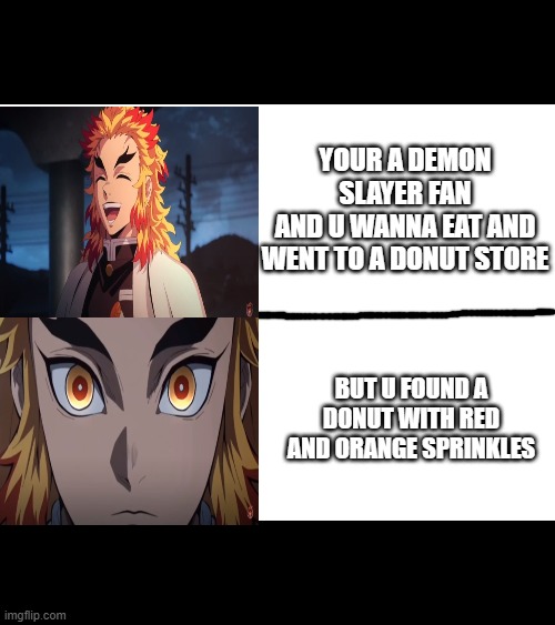 mad rengoku | YOUR A DEMON SLAYER FAN
AND U WANNA EAT AND WENT TO A DONUT STORE; BUT U FOUND A DONUT WITH RED AND ORANGE SPRINKLES | image tagged in demon slayer,memes | made w/ Imgflip meme maker