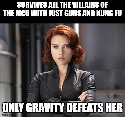 I'm Falling... | SURVIVES ALL THE VILLAINS OF THE MCU WITH JUST GUNS AND KUNG FU; ONLY GRAVITY DEFEATS HER | image tagged in black widow - not impressed | made w/ Imgflip meme maker