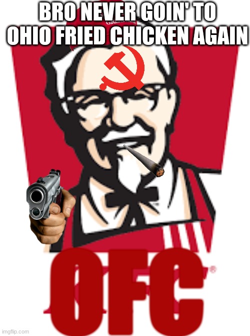OFC (Ohio Fried Chicken) | BRO NEVER GOIN' TO OHIO FRIED CHICKEN AGAIN; OFC | image tagged in ofc ohio fried chicken | made w/ Imgflip meme maker