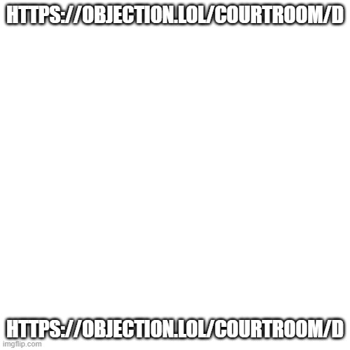 https://objection.lol/courtroom/d | HTTPS://OBJECTION.LOL/COURTROOM/D; HTTPS://OBJECTION.LOL/COURTROOM/D | image tagged in memes,blank transparent square | made w/ Imgflip meme maker