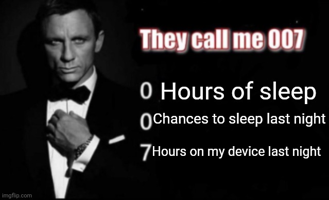 They call me 007 | Hours of sleep; Chances to sleep last night; Hours on my device last night | image tagged in they call me 007 | made w/ Imgflip meme maker