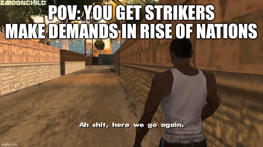 Here we go again | POV: YOU GET STRIKERS MAKE DEMANDS IN RISE OF NATIONS | image tagged in here we go again | made w/ Imgflip meme maker