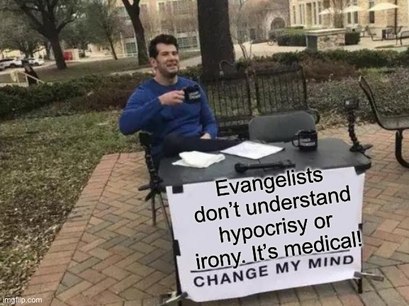 Change My Mind Meme | Evangelists don’t understand hypocrisy or irony. It’s medical! | image tagged in memes,change my mind | made w/ Imgflip meme maker