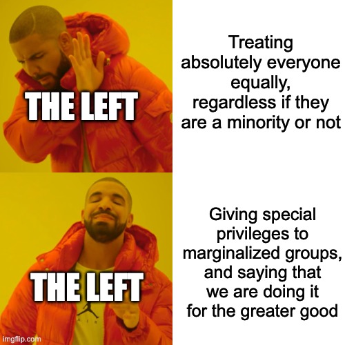 Drake Hotline Bling Meme | Treating absolutely everyone equally, regardless if they are a minority or not Giving special privileges to marginalized groups, and saying  | image tagged in memes,drake hotline bling | made w/ Imgflip meme maker