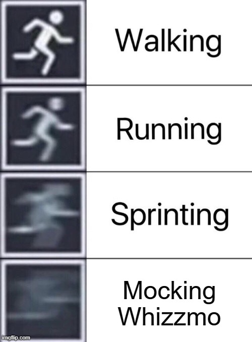 ??? | Mocking Whizzmo | image tagged in walking running sprinting | made w/ Imgflip meme maker