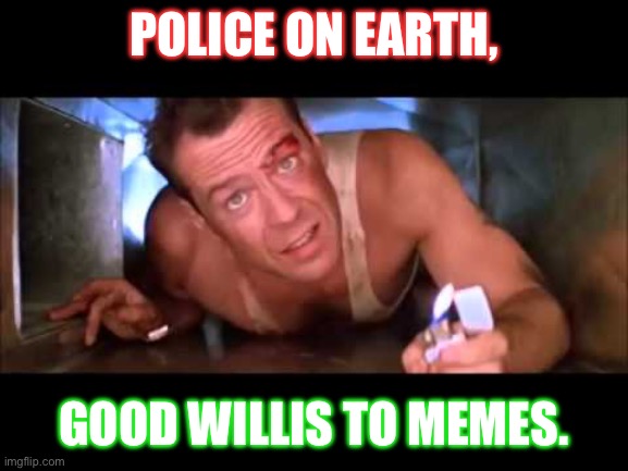 Die Hard IS a Christmas Movie |  POLICE ON EARTH, GOOD WILLIS TO MEMES. | image tagged in die hard | made w/ Imgflip meme maker