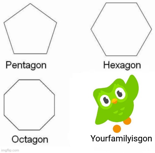 *knocking at door* | Yourfamilyisgon | image tagged in memes,pentagon hexagon octagon | made w/ Imgflip meme maker