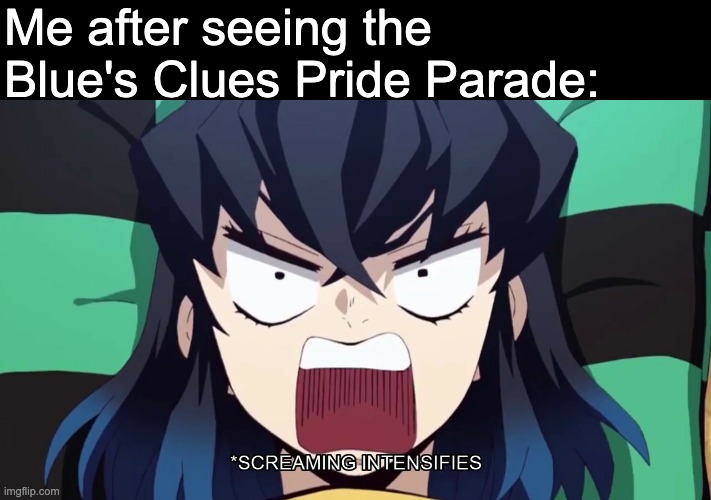 :( It's bad Here's a link to the song: https://www.youtube.com/watch?v=JUDbwWxTExQ&ab_channel=MarketingTheRainbow | Me after seeing the Blue's Clues Pride Parade: | image tagged in demon slayer inosuke screaming,conservatives,lgbt | made w/ Imgflip meme maker