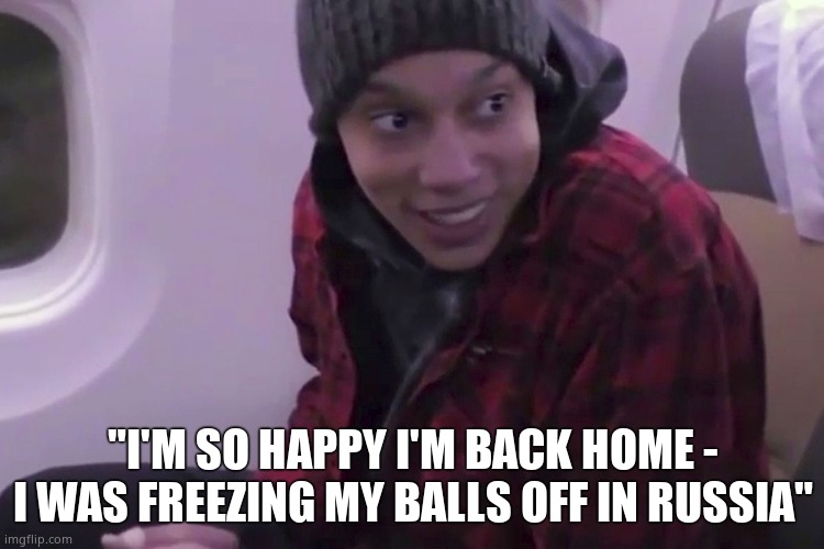 Grinning Griner | "I'M SO HAPPY I'M BACK HOME - I WAS FREEZING MY BALLS OFF IN RUSSIA" | image tagged in memes,brittney griner,russia,trade,democrats,political meme | made w/ Imgflip meme maker
