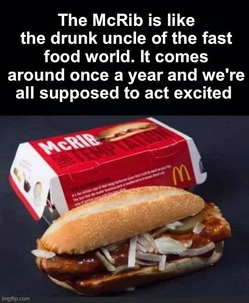 We all have that uncle, always drunk or saying wild things but still the best | The McRib is like the drunk uncle of the fast food world. It comes around once a year and we're all supposed to act excited | image tagged in memes,unfunny | made w/ Imgflip meme maker
