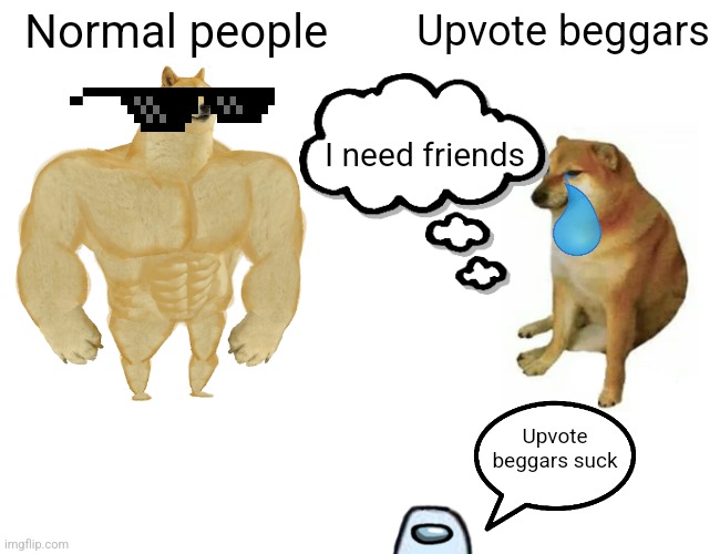 Normal people Upvote beggars Upvote beggars suck I need friends | image tagged in memes,buff doge vs cheems | made w/ Imgflip meme maker