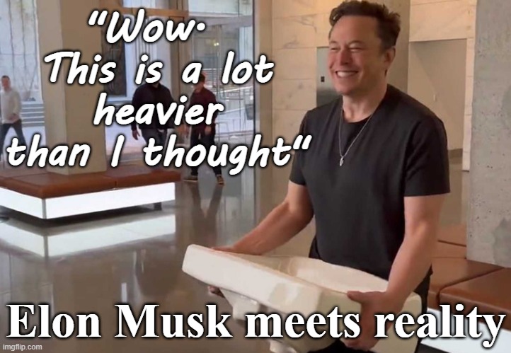 Elon Musk meets reality - "This is heavier than I thought" | "Wow.  This is a lot heavier than I thought"; Elon Musk meets reality | image tagged in elon musk twitter sink kitchen bathroom jpp,musk,twitter,freedom,billionaire,management | made w/ Imgflip meme maker