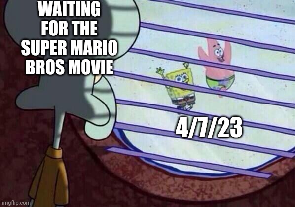 Waiting for the super Mario Bros movie | WAITING FOR THE SUPER MARIO BROS MOVIE; 4/7/23 | image tagged in squidward window | made w/ Imgflip meme maker