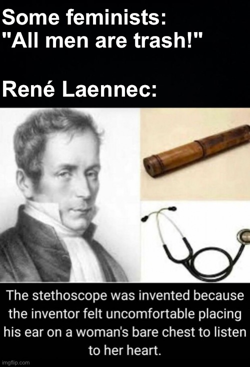 True Chad | Some feminists: "All men are trash!"; René Laennec: | image tagged in memes,unfunny | made w/ Imgflip meme maker