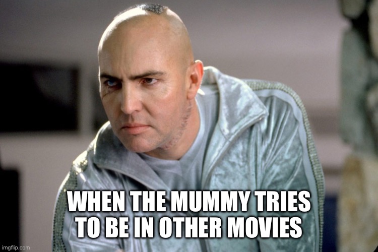 The Mummy | WHEN THE MUMMY TRIES TO BE IN OTHER MOVIES | image tagged in mummy,the mummy | made w/ Imgflip meme maker
