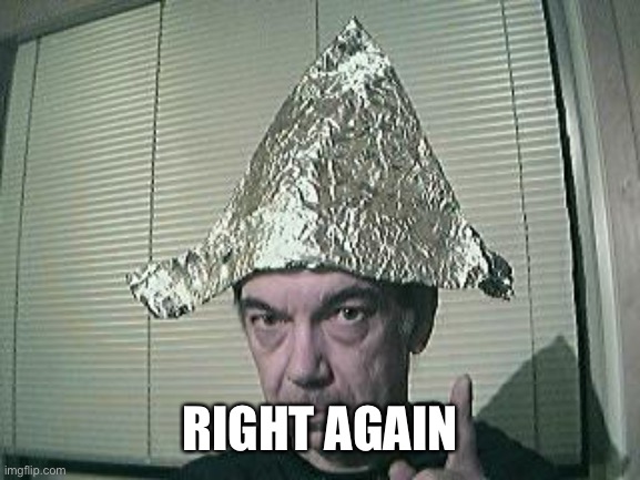tin foil hat | RIGHT AGAIN | image tagged in tin foil hat | made w/ Imgflip meme maker