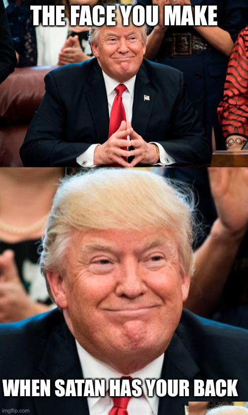 THE FACE YOU MAKE; WHEN SATAN HAS YOUR BACK | image tagged in evil grin trump | made w/ Imgflip meme maker