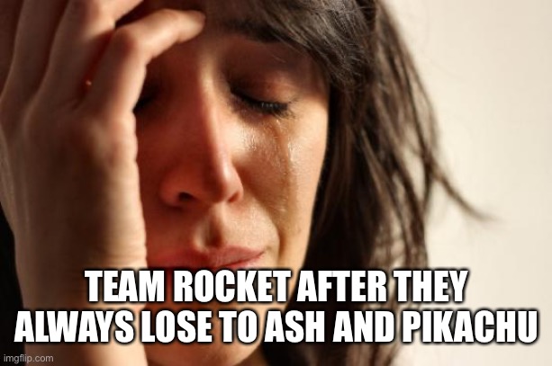 First World Problems Meme | TEAM ROCKET AFTER THEY ALWAYS LOSE TO ASH AND PIKACHU | image tagged in memes,first world problems | made w/ Imgflip meme maker