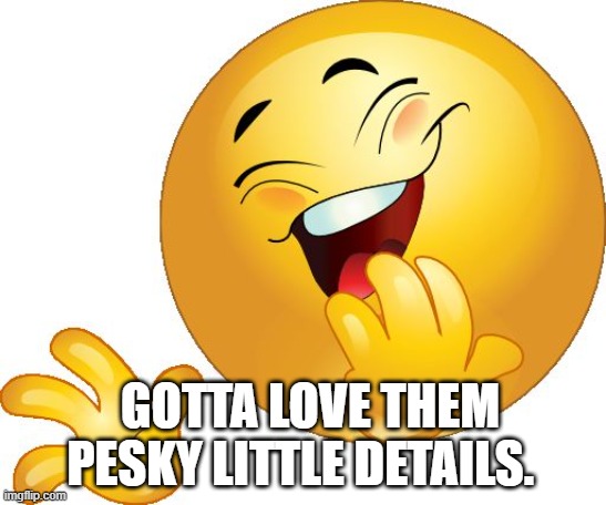 laughing emoji | GOTTA LOVE THEM PESKY LITTLE DETAILS. | image tagged in laughing emoji | made w/ Imgflip meme maker