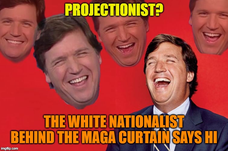 Tucker laughs at libs | PROJECTIONIST? THE WHITE NATIONALIST BEHIND THE MAGA CURTAIN SAYS HI | image tagged in tucker laughs at libs | made w/ Imgflip meme maker