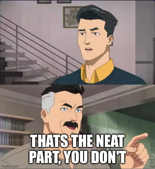 That’s the neat part | THATS THE NEAT PART, YOU DON'T | image tagged in that s the neat part | made w/ Imgflip meme maker