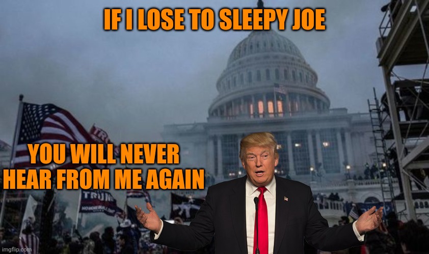 misconstrued coup | IF I LOSE TO SLEEPY JOE YOU WILL NEVER HEAR FROM ME AGAIN | image tagged in misconstrued coup | made w/ Imgflip meme maker