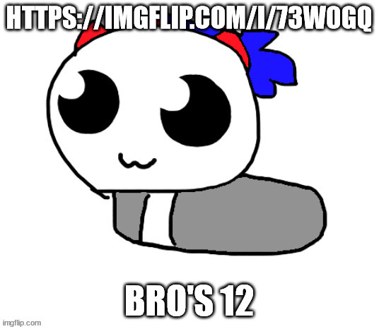 https://imgflip.com/i/73w0gq | HTTPS://IMGFLIP.COM/I/73W0GQ; BRO'S 12 | image tagged in help hoppy ive been turned into a loaf | made w/ Imgflip meme maker