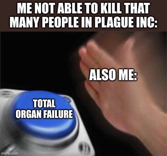 Necrosis kinda better ngl. | ME NOT ABLE TO KILL THAT MANY PEOPLE IN PLAGUE INC:; ALSO ME:; TOTAL ORGAN FAILURE | image tagged in memes,blank nut button,plague inc | made w/ Imgflip meme maker