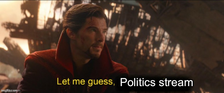 Dr Strange let me guess 2 | Politics stream | image tagged in dr strange let me guess 2 | made w/ Imgflip meme maker