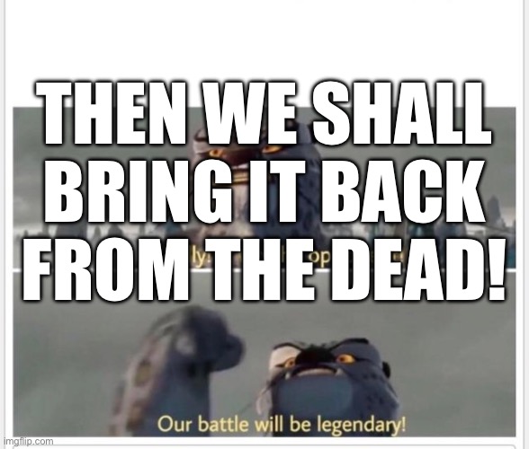 Finally! A worthy opponent! | THEN WE SHALL BRING IT BACK FROM THE DEAD! | image tagged in finally a worthy opponent | made w/ Imgflip meme maker