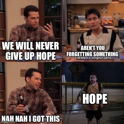 Hope your mental health is good today | AREN’T YOU FORGETTING SOMETHING; WE WILL NEVER GIVE UP HOPE; HOPE; NAH NAH I GOT THIS | image tagged in i think i forgot something | made w/ Imgflip meme maker