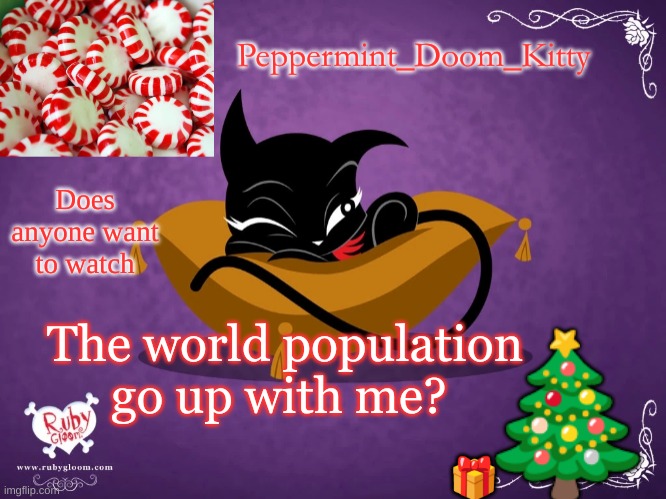 Peppermintdoomkitty | Does anyone want to watch; The world population go up with me? | image tagged in peppermintdoomkitty | made w/ Imgflip meme maker