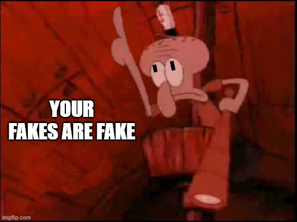 squidward-pointing-up | YOUR FAKES ARE FAKE | image tagged in squidward-pointing-up | made w/ Imgflip meme maker