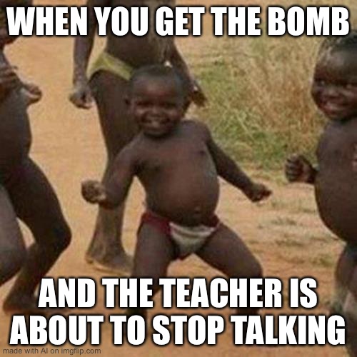 Third World Success Kid | WHEN YOU GET THE BOMB; AND THE TEACHER IS ABOUT TO STOP TALKING | image tagged in memes,third world success kid | made w/ Imgflip meme maker