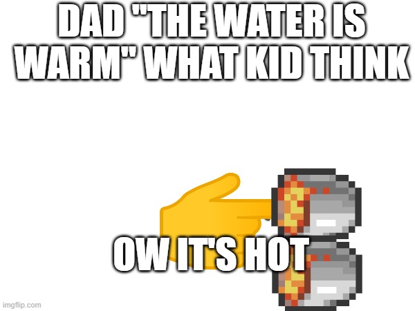 Bath | DAD ''THE WATER IS WARM'' WHAT KID THINK; OW IT'S HOT | image tagged in minecraft,minecraft memes,so true memes,funny memes | made w/ Imgflip meme maker