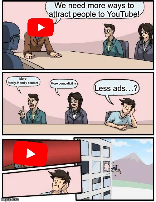 Boardroom Meeting Suggestion | We need more ways to attract people to YouTube! More family-friendly content; More compatibility; Less ads…? | image tagged in memes,boardroom meeting suggestion | made w/ Imgflip meme maker